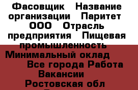 Фасовщик › Название организации ­ Паритет, ООО › Отрасль предприятия ­ Пищевая промышленность › Минимальный оклад ­ 23 000 - Все города Работа » Вакансии   . Ростовская обл.,Донецк г.